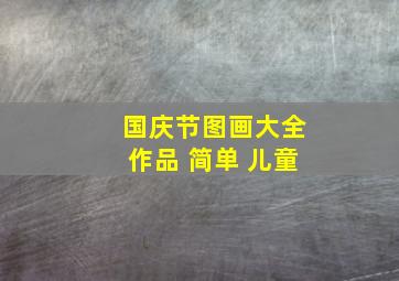 国庆节图画大全作品 简单 儿童